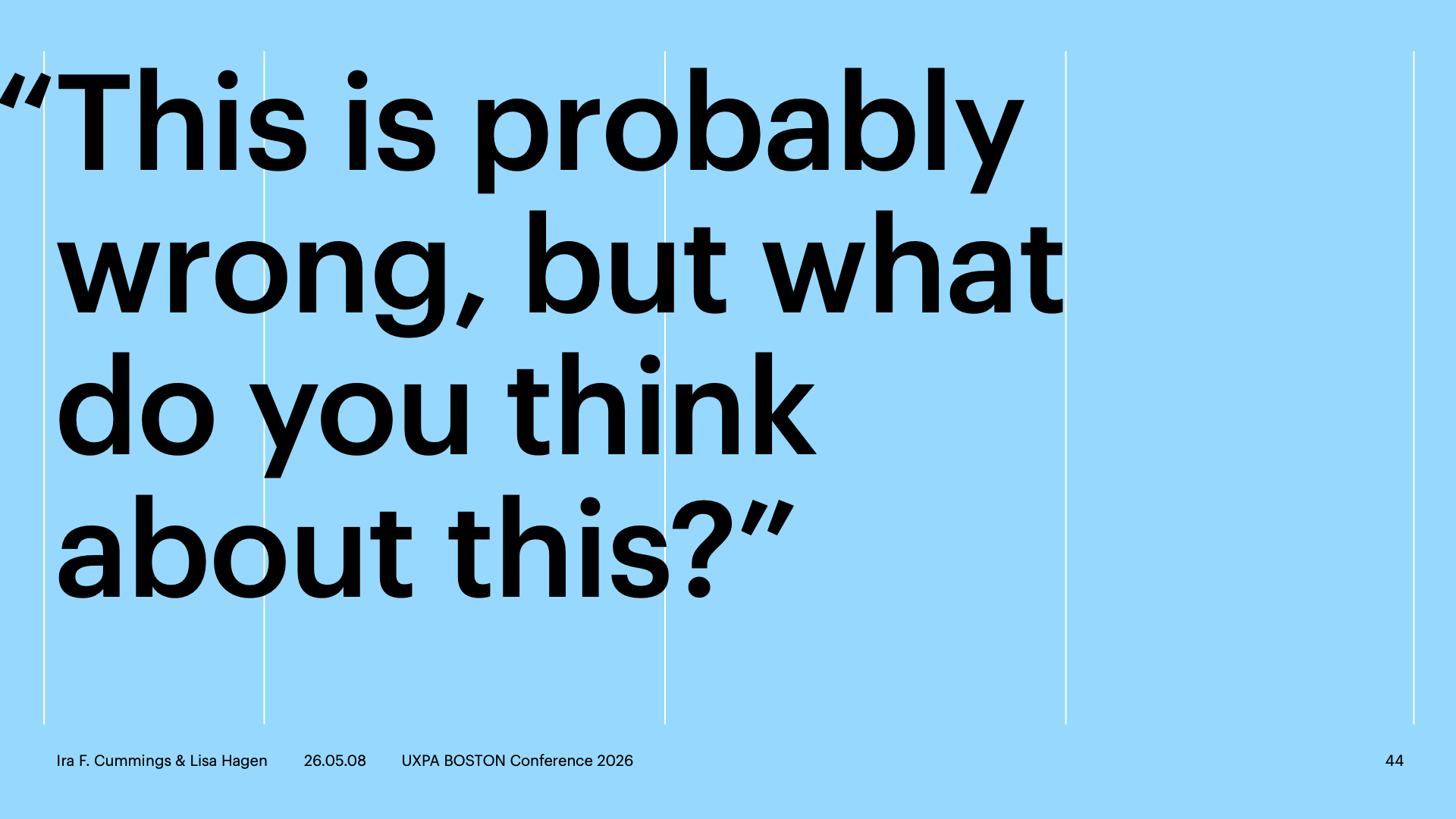 “This is probably wrong, but what do you think about this?”
